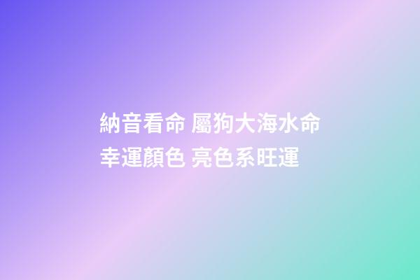 納音看命 屬狗大海水命幸運顏色 亮色系旺運
